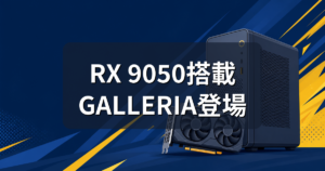 RX 9050搭載GALLERIAが登場｜RTX 5060版とどっちを選ぶ？