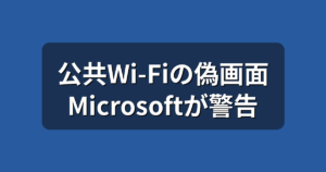 公共Wi-Fiの偽ログイン画面に注意｜Microsoftが警告した手口と対策