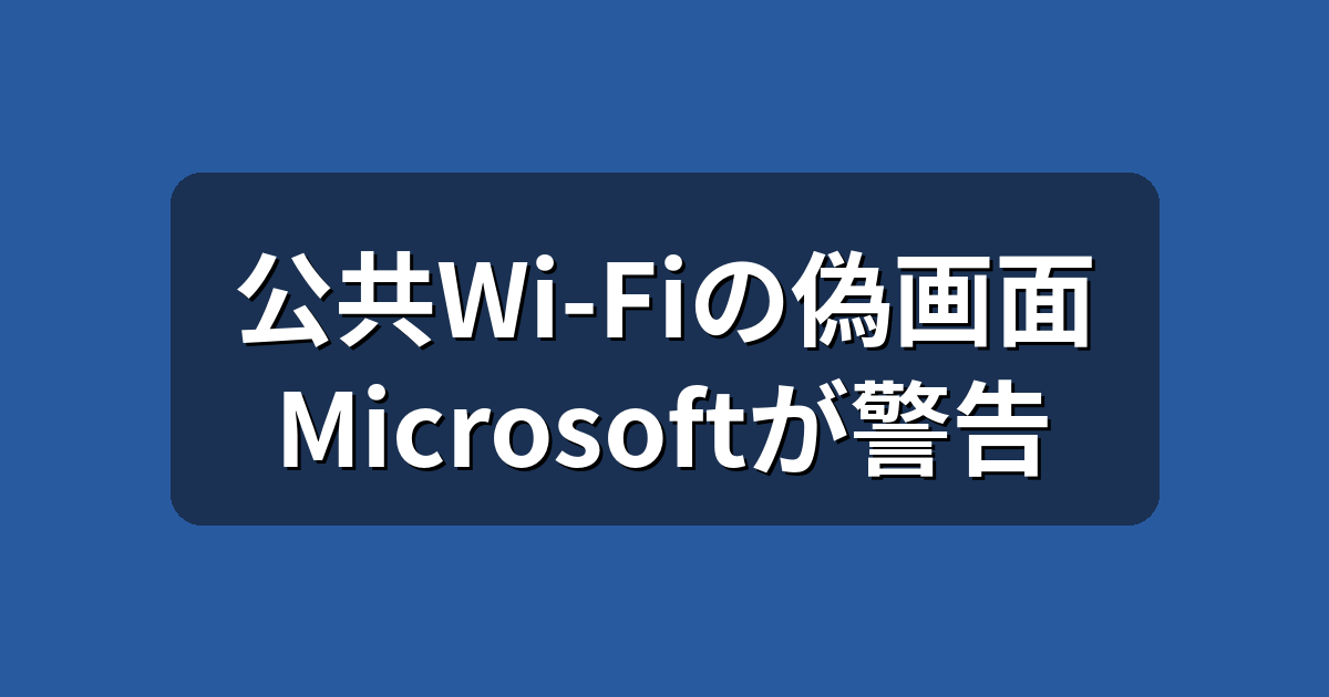 公共Wi-Fiの偽ログイン画面に注意|Microsoftが警告した手口と対策