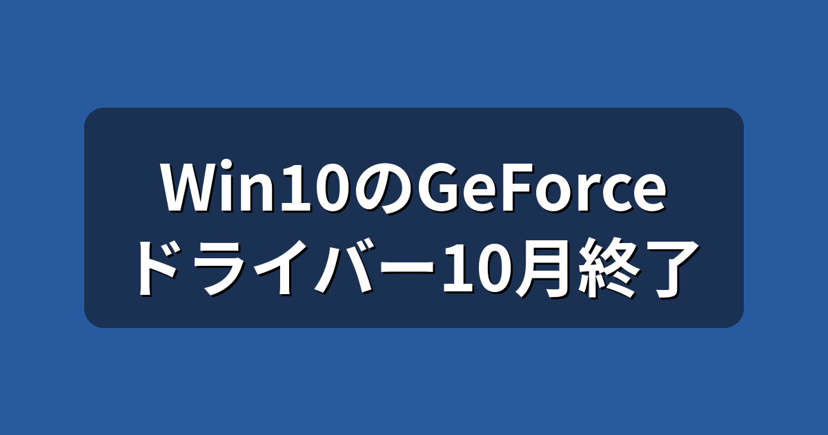 Windows 10のGeForceドライバーが10月終了|今すべき対処法