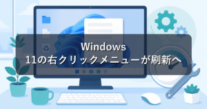 Windows 11の右クリックメニューが刷新へ|遅い原因と今できる対処法