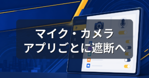 Windows 11でマイク・カメラをアプリごとに遮断へ|今できる設定手順