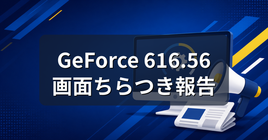GeForceドライバ616.56で画面ちらつき報告｜対処法と戻し方