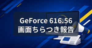 GeForceドライバ616.56で画面ちらつき報告|対処法と戻し方
