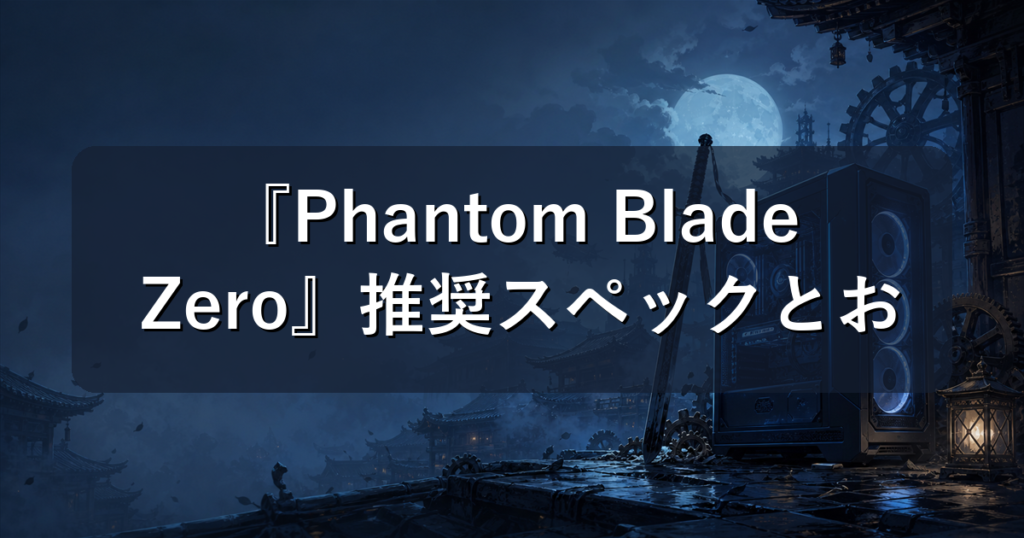 『Phantom Blade Zero』推奨スペックとおすすめゲーミングPC