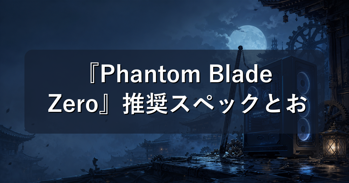 『Phantom Blade Zero』推奨スペックとおすすめゲーミングPC