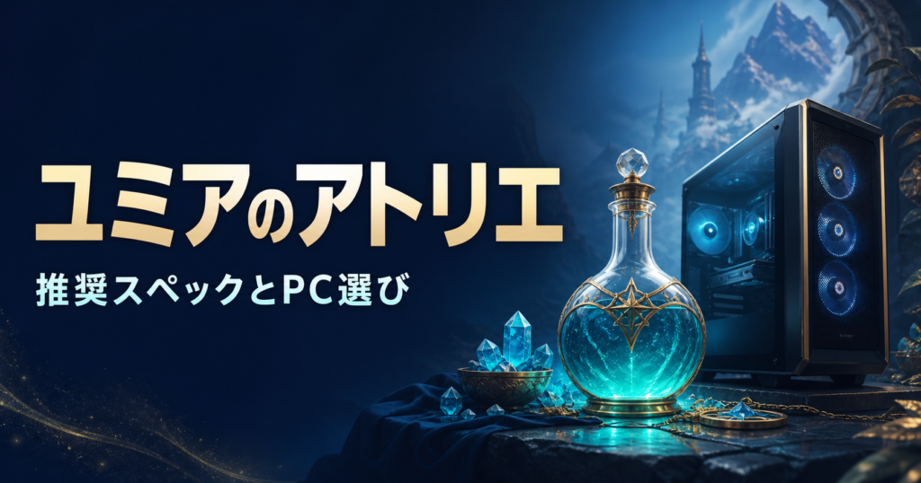 ユミアのアトリエ。推奨スペックとPC選び