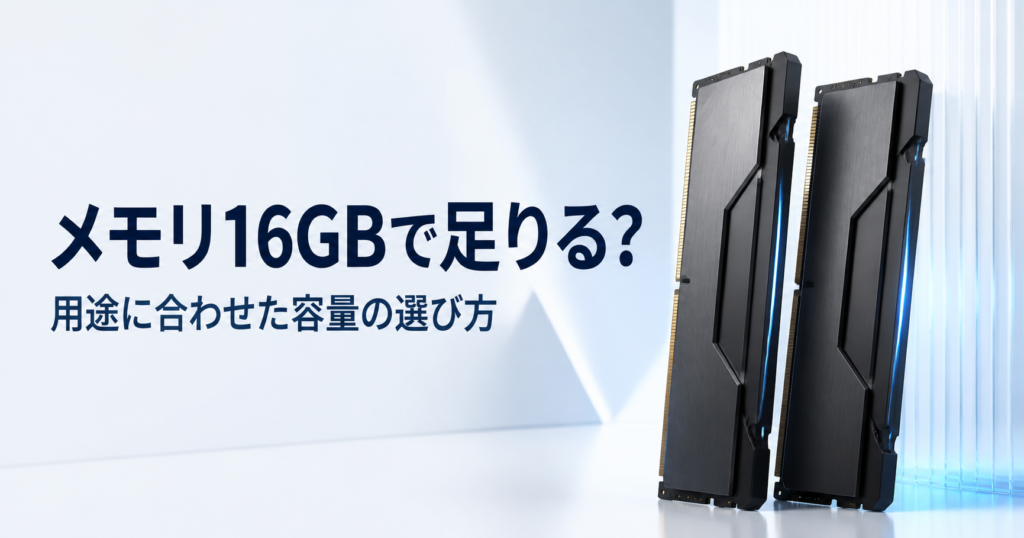 メモリ16GBで足りる？。用途に合わせた容量の選び方