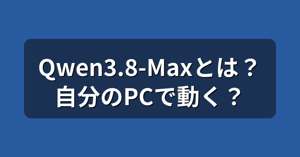 Qwen3.8-Maxとは？性能・料金と自分のPCで動かせるかを解説