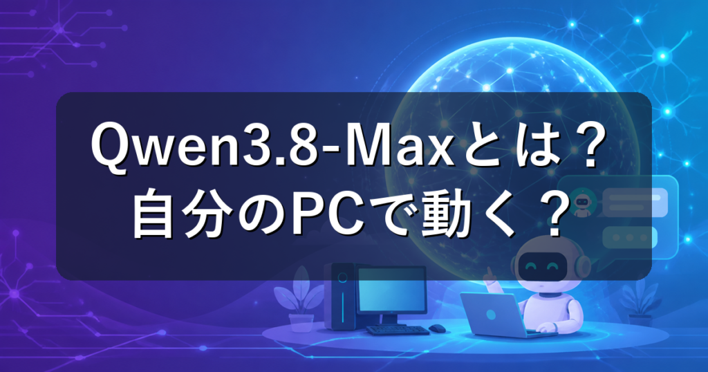 Qwen3.8-Maxとは？性能・料金と自分のPCで動かせるかを解説