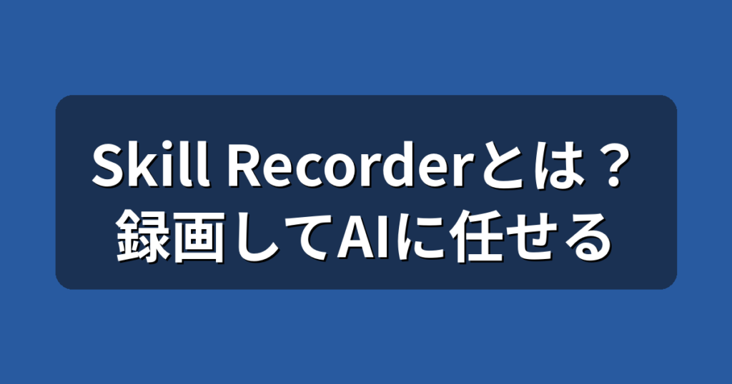 Skill Recorderとは？PC操作を録画してAIに任せる使い方と料金