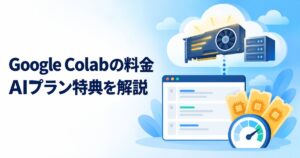 Google Colabの料金は？Google AIプラン特典と無料版の違い