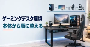 PC本体からモニター・机・チェア・周辺機器の順に整えるゲーミングデスク環境